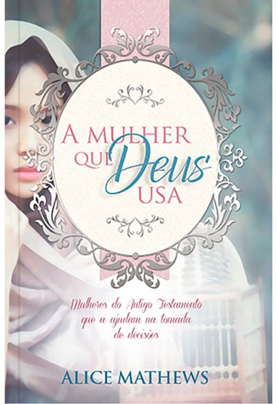 A Mulher a Quem Deus Usa | Alice Mathews