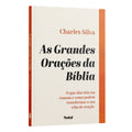 As Grandes Orações da Bíblia: O que elas têm em comum e como podem transformar a sua vida de oração | Charles Silva