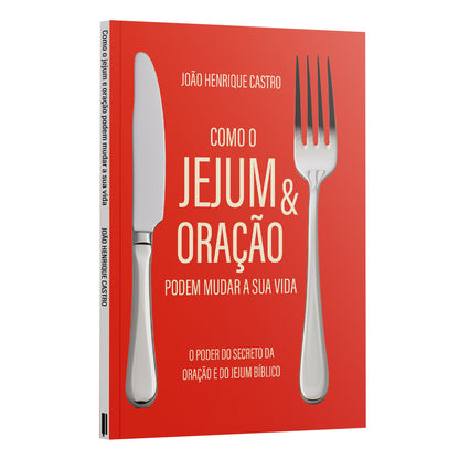 Como o Jejum e Oração podem mudar a sua vida - O poder secreto da oração e do jejum bíblico - João Henrique Castro
