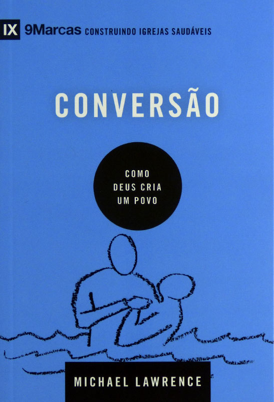 Conversão | Como Deus Cria Um Povo | Michael Lawrence