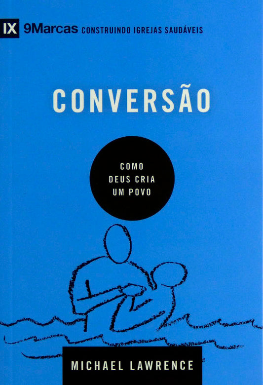 Conversão | Como Deus Cria Um Povo | Michael Lawrence