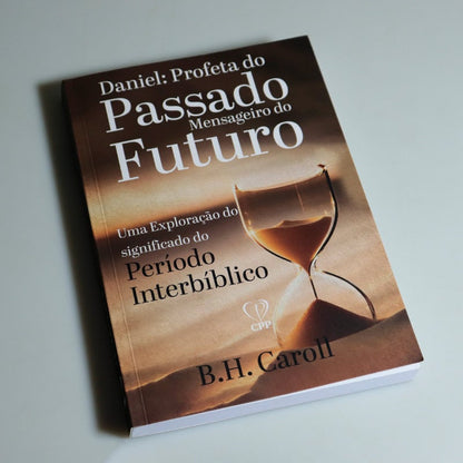 Daniel: Profeta do Passado, Mensageiro do Futuro | B. H. Carroll