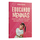 Educando Meninas | Princípios Bíblicos para Criar Mulheres de Fé e Caráter | Débora Oliveira
