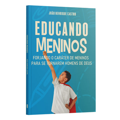 Educando Meninos | Forjando o Caráter de Meninos Para Se Tornarem Homens de Deus | João Henrique Castro