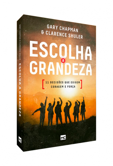 Escolha a Grandeza, 11 Decisões que Exigem Coragem e Força