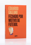 Fechado por Motivo de Futebol | Eduardo Galeano