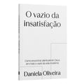 O Vazio da Insatisfação:  Como encontrar em plenitude em Deus em meio o vazio da vida moderna | Daniela Oliveira
