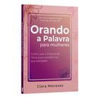 Orando a Palavra para Mulheres - Como usar a Palavra de Deus para transformar sua realidade | Clara Menezes