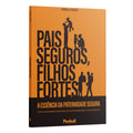 Pais Seguros, Filhos Fortes -  A Essência da Paternidade Segura - Estela Costa