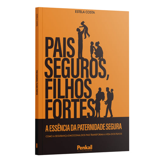 Pais Seguros, Filhos Fortes -  A Essência da Paternidade Segura - Estela Costa