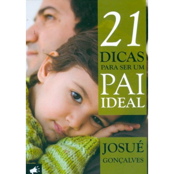 21 Dicas Para Ser Um Pai Ideal | Josué Gonçalves