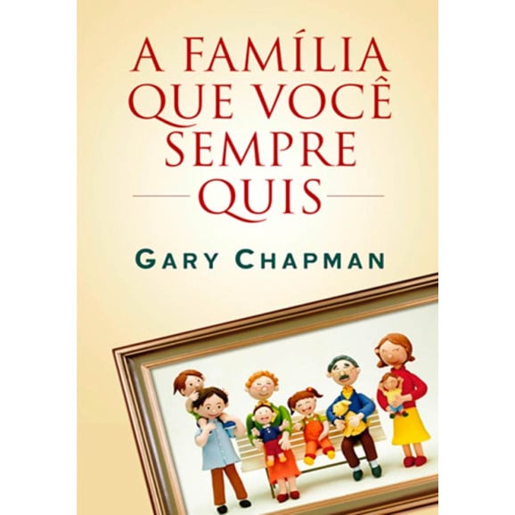 A Família Que Você Sempre Quis | Gary Chapman