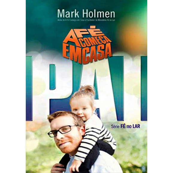 A Fé Começa em Casa | Pai | Mark Holmen