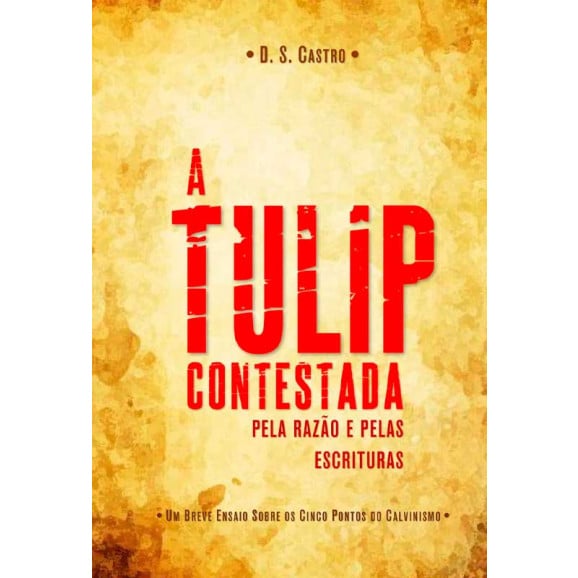 A Tulip Contestada Pela Razão e Pelas Escrituras | D. S. Castro