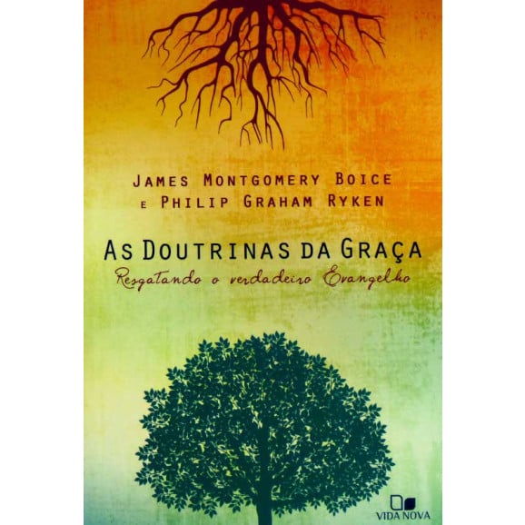 As Doutrinas da Graça | James Montgomery Boice | PhilipGraham Ryken