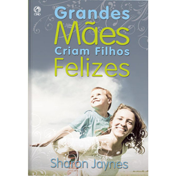 Grandes Mães Criam Filhos Felizes | Sharon Jaynes