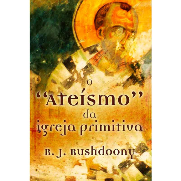 O Ateísmo da Igreja Primitiva | R. J. Rushdoony