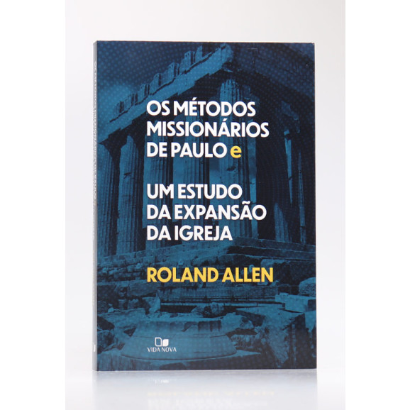Os Métodos Missionários de Paulo e Um Estudo da Expansão da Igreja | Roland Allen
