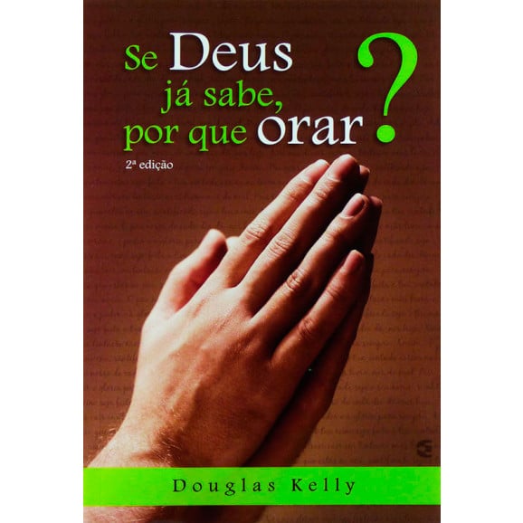 Se Deus Já Sabe, Por Que Orar? | Douglas Kelly 