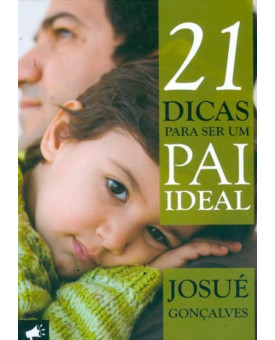 21 Dicas Para Ser Um Pai Ideal | Josué Gonçalves