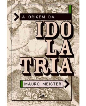 A Origem Da Idolatria | Mauro Meister