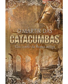 O Mártir Das Catacumbas | Um Conto da Roma Antiga
