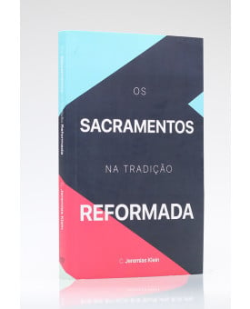Os Sacramentos na Tradição Reformada | C. Jeremias Klein
