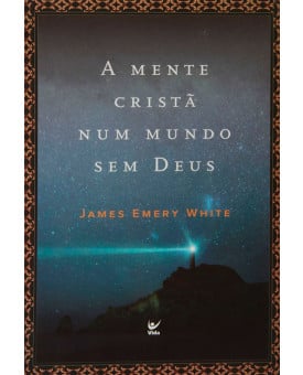 A Mente Cristã Num Mundo Sem Deus | James Emery White 