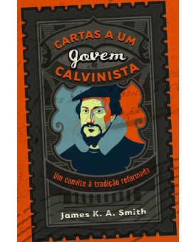 Cartas a um Jovem Calvinista | James K. A. Smith 