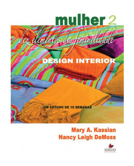 Mulher: Dez Elementos da Feminilidade | Design Interior | Estudo de Dez Semanas | Mary A. Kassian | Nancy Leigh DeMoss