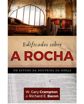 Edificados Sobre a Rocha | W. Gary Crampton & Richard E. Bacon