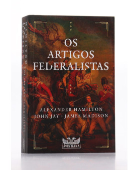 Os Artigos Federalistas | Alexander Hamilton, John Jay e James Madison 