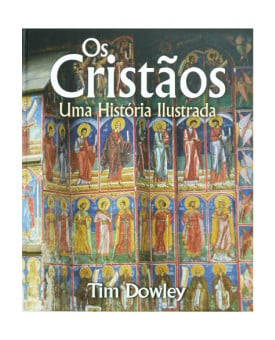 Os Cristãos | Uma História Ilustrada | Tim Dowley