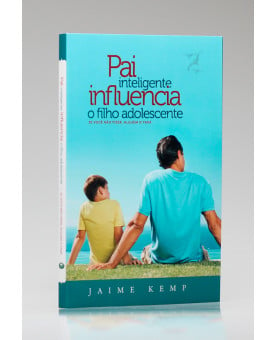Pai Inteligente Influencia O Filho Adolescente | Jaime Kemp