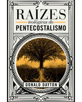 Raízes Teológicas do Pentecostalismo | Donald Dayton