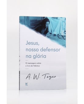 Jesus, Nosso Defensor na Glória | A. W. Tozer