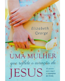 Uma Mulher que Reflete o Coração de Jesus | Elizabeth George