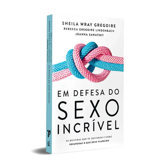Em Defesa do Sexo Incrível | Sheila Wray Gregoire | Rebecca Gregoire Lindenbach | Joanna Sawatsky