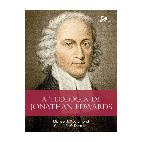  Teologia de Jonathan Edwards | Gerald R. McDermott & Michael J. McMclymond