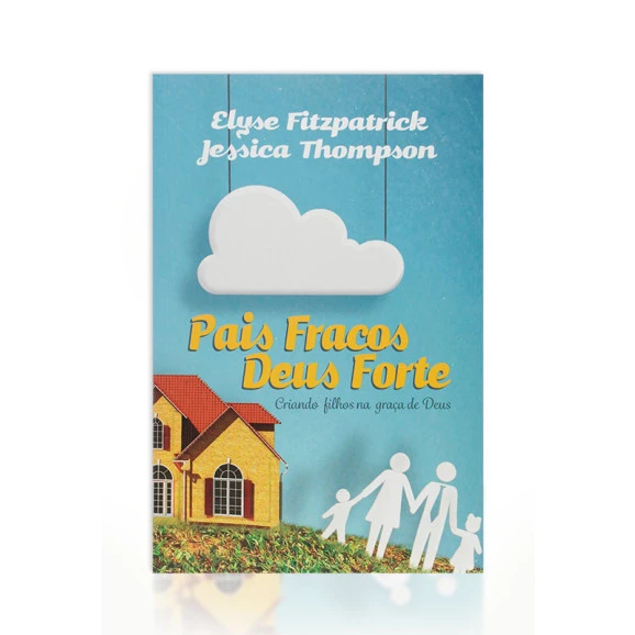 Pais Fracos Deus Forte | Elyse Fitzpatrick & Jessica Thompson