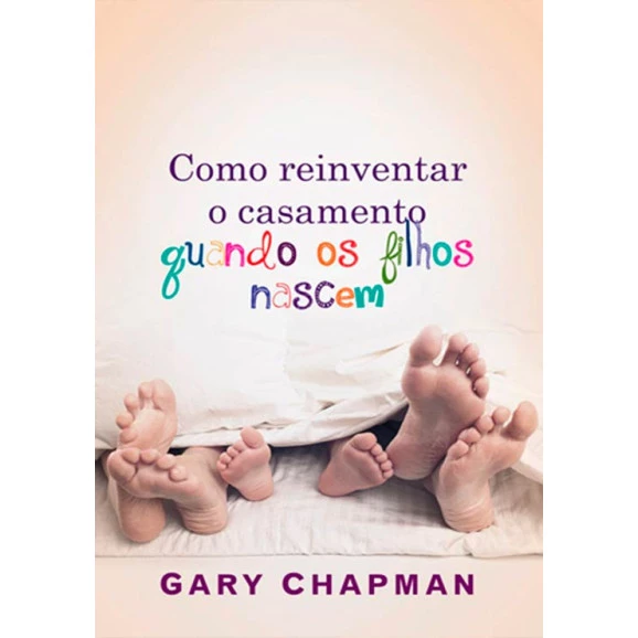 Como Reinventar O Casamento Quando Os Filhos Nascem | Gary Chapman