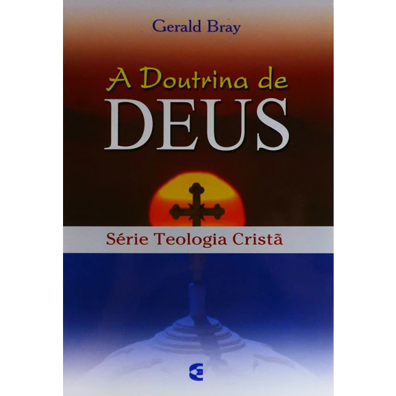 Série Teologia Cristã | A Doutrina de Deus | Gerald Bray