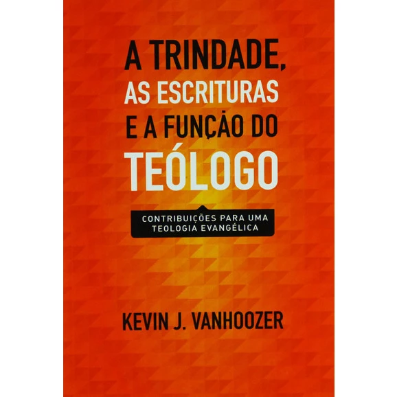 A Trindade, As Escrituras E A Função Do Teólogo | Kevin J. Vanhoozer 