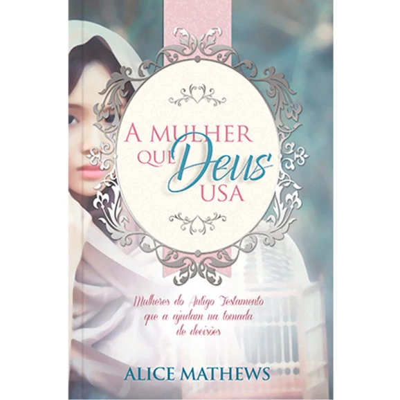 A Mulher a Quem Deus Usa | Alice Mathews