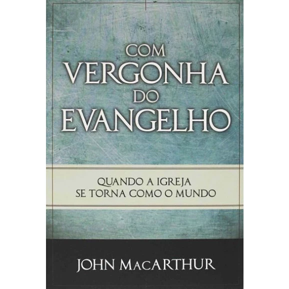 Livro Com Vergonha do Evangelho | John MacArthur