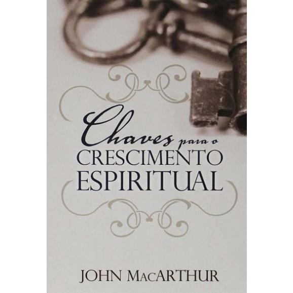 Chaves Para o Crescimento Espiritual | John MacArthur