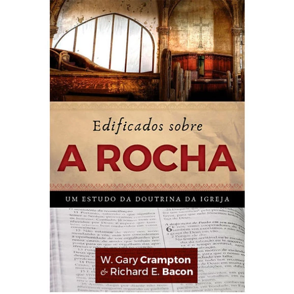Edificados Sobre a Rocha | W. Gary Crampton & Richard E. Bacon