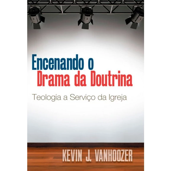 Encenando O Drama Da Doutrina | Kevin J. Vanhoozer 