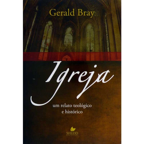 Igreja | Um Relato Teológico e Histórico | Gerald Bray