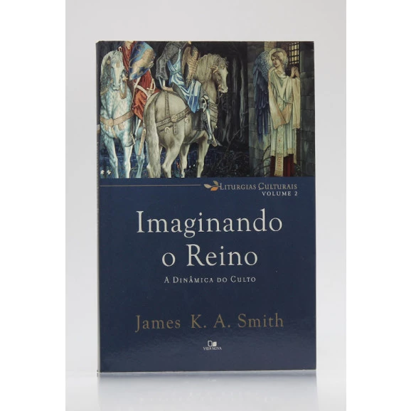 Liturgias Culturais | Vol.2 | Imaginando o Reino | James K. A. Smith